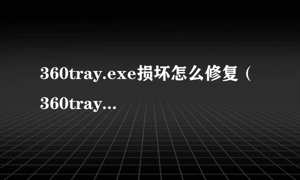 360tray.exe损坏怎么修复（360tray exe是什么进程）