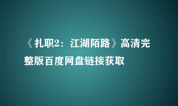 《扎职2:江湖陌路》高清完整版百度网盘链接获取