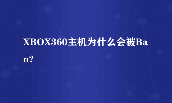 XBOX360主机为什么会被Ban?