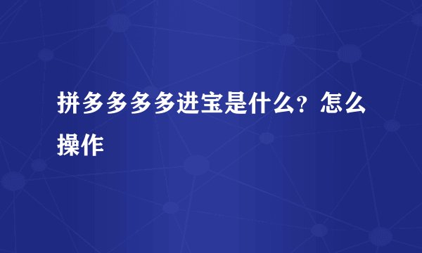 拼多多多多进宝是什么?怎么操作