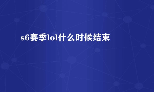 s6赛季lol什么时候结束