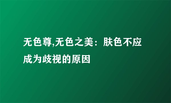无色尊,无色之美：肤色不应成为歧视的原因