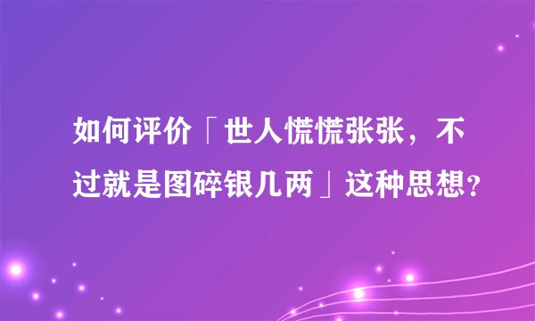 如何评价「世人慌慌张张，不过就是图碎银几两」这种思想？
