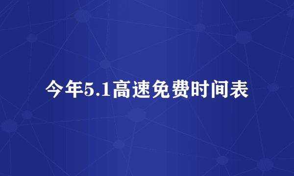 今年5.1高速免费时间表