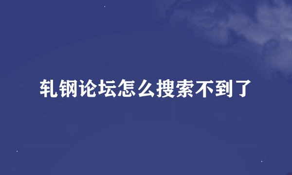 轧钢论坛怎么搜索不到了