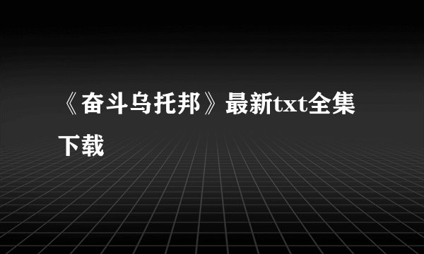 《奋斗乌托邦》最新txt全集下载