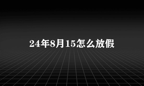 24年8月15怎么放假