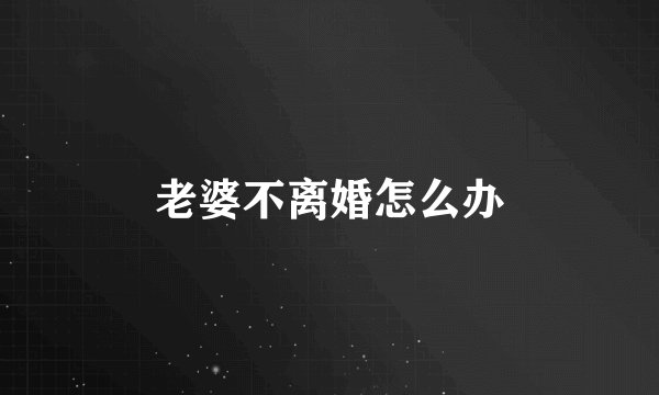 老婆不离婚怎么办