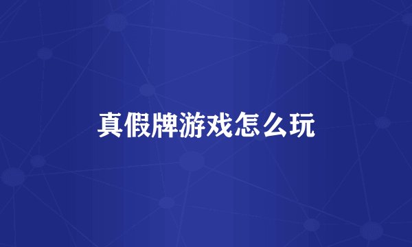 真假牌游戏怎么玩