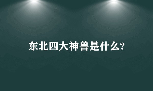 东北四大神兽是什么?