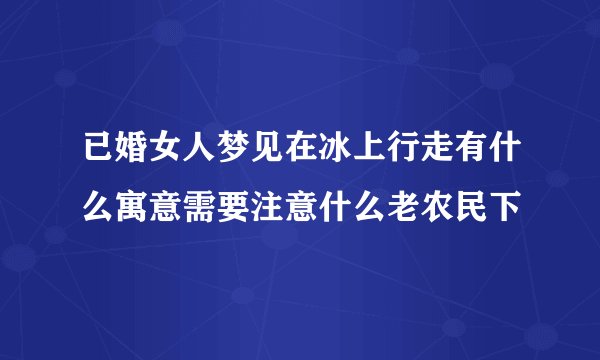 已婚女人梦见在冰上行走有什么寓意需要注意什么老农民下