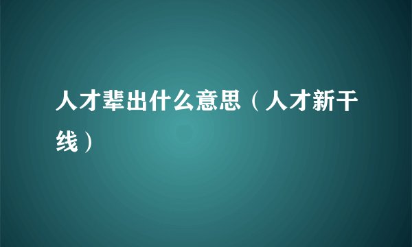 人才辈出什么意思(人才新干线)