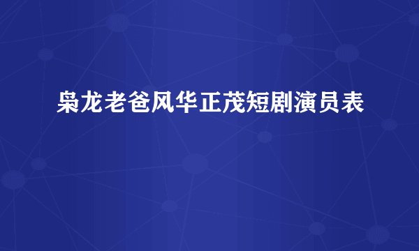 枭龙老爸风华正茂短剧演员表