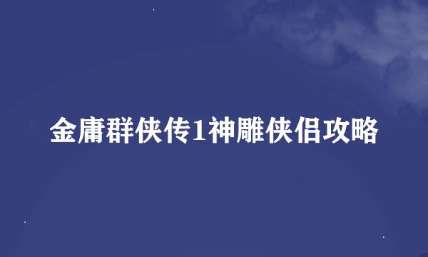 金庸群侠传1神雕侠侣攻略