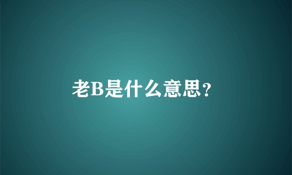 老B是什么意思？