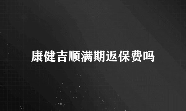 康健吉顺满期返保费吗