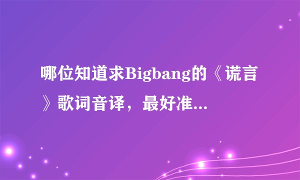 哪位知道求Bigbang的《谎言》歌词音译，最好准确一点。