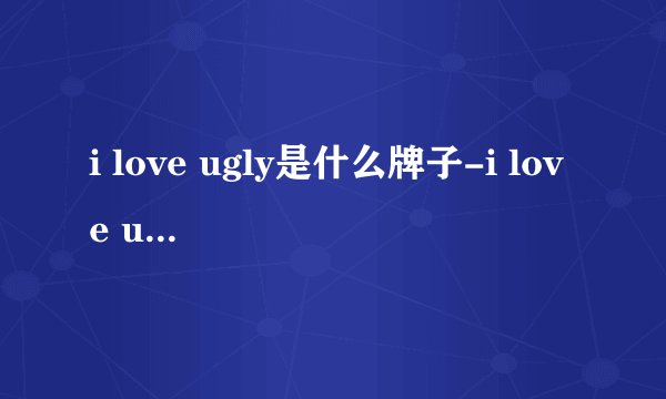 i love ugly是什么牌子-i love ugly官网