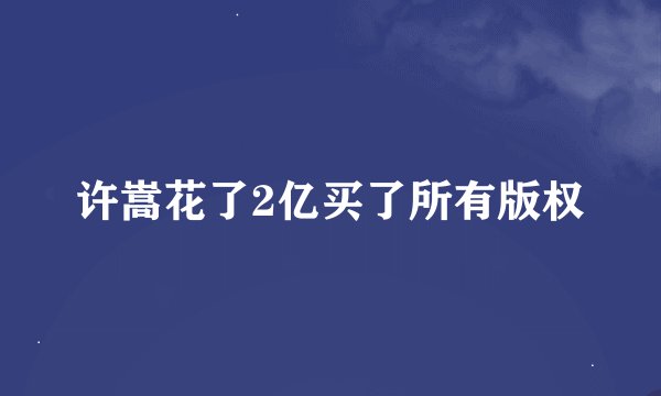 许嵩花了2亿买了所有版权