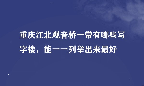 重庆江北观音桥一带有哪些写字楼，能一一列举出来最好