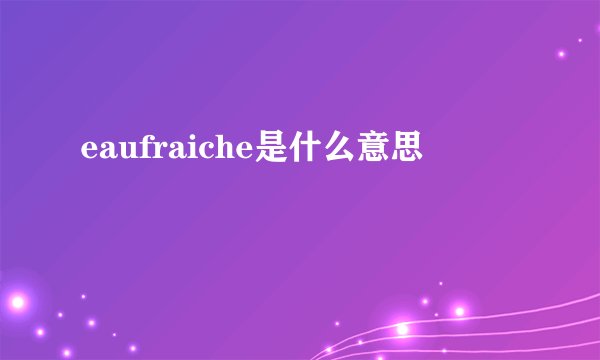 eaufraiche是什么意思