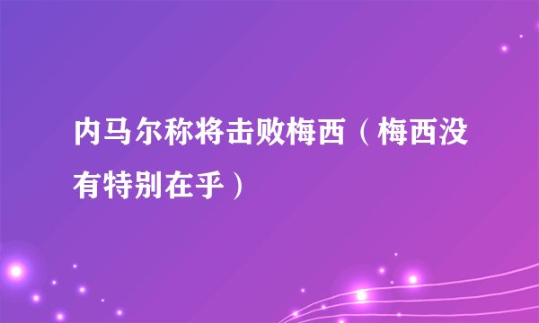 内马尔称将击败梅西（梅西没有特别在乎）