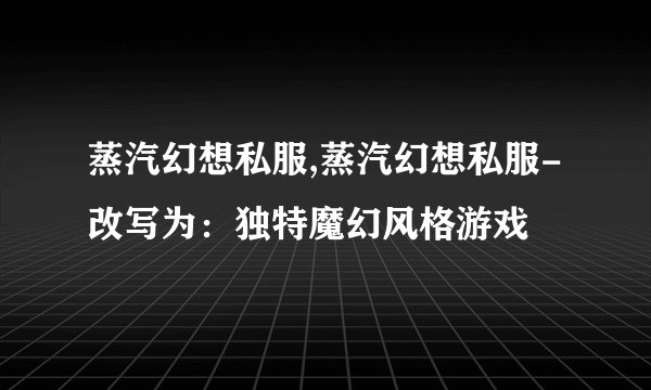 蒸汽幻想私服,蒸汽幻想私服-改写为:独特魔幻风格游戏