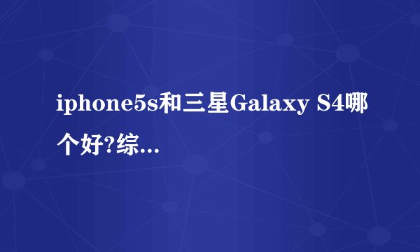 iphone5s和三星Galaxy S4哪个好?综和买哪个?