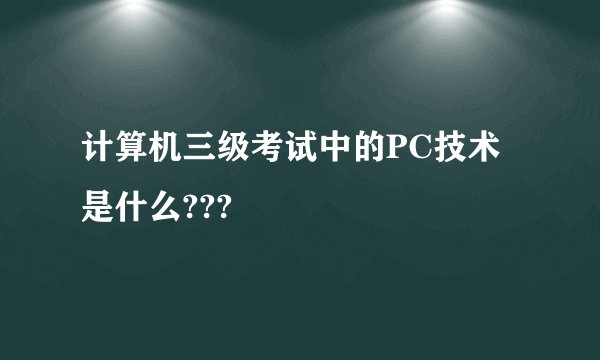 计算机三级考试中的PC技术是什么???