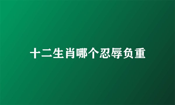 十二生肖哪个忍辱负重