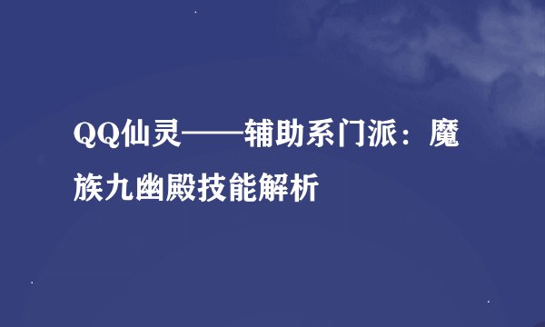 QQ仙灵——辅助系门派:魔族九幽殿技能解析