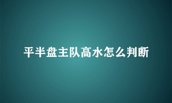 平半盘主队高水怎么判断