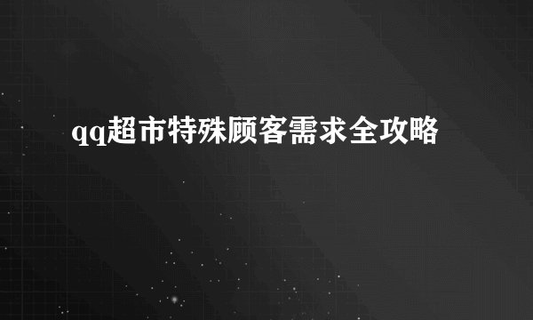 qq超市特殊顾客需求全攻略
