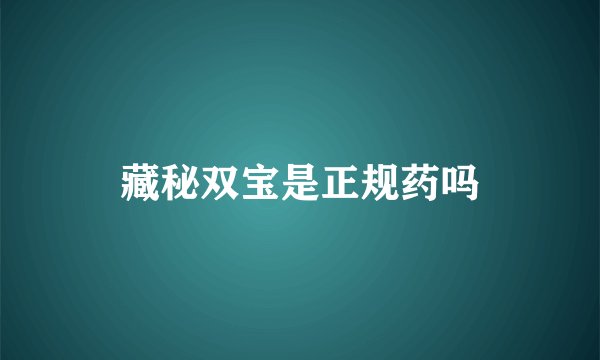 藏秘双宝是正规药吗
