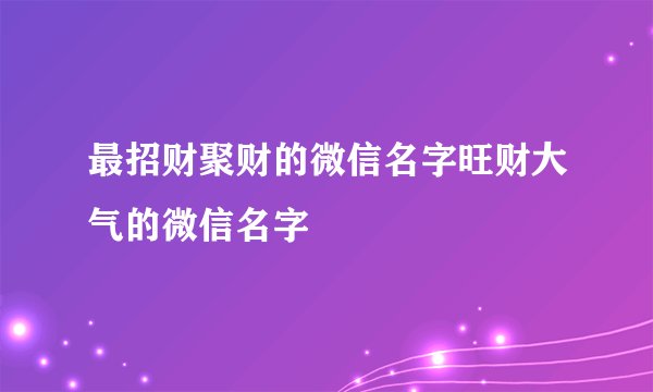 最招财聚财的微信名字旺财大气的微信名字