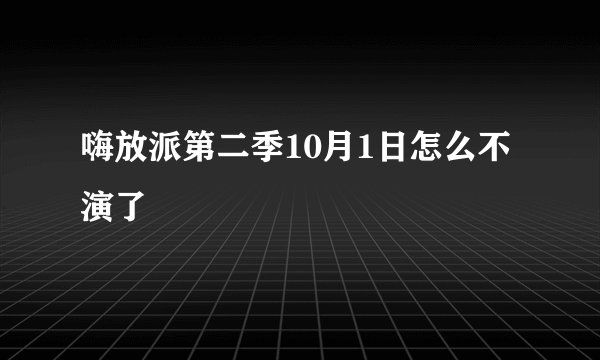 嗨放派第二季10月1日怎么不演了