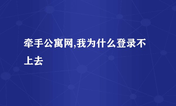 牵手公寓网,我为什么登录不上去