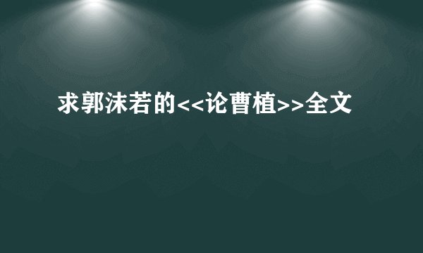 求郭沫若的<<论曹植>>全文