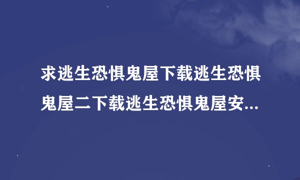 求逃生恐惧鬼屋下载逃生恐惧鬼屋二下载逃生恐惧鬼屋安卓逃生恐惧鬼屋操完整网盘链接获取
