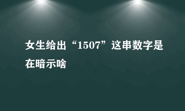 女生给出“1507”这串数字是在暗示啥