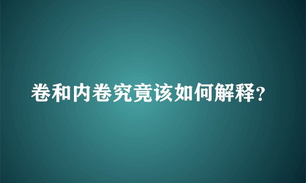 卷和内卷究竟该如何解释？