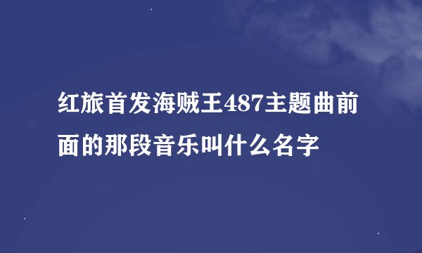 红旅首发海贼王487主题曲前面的那段音乐叫什么名字
