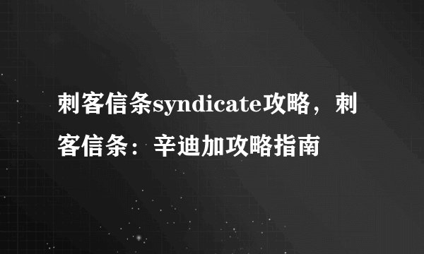 刺客信条syndicate攻略,刺客信条:辛迪加攻略指南