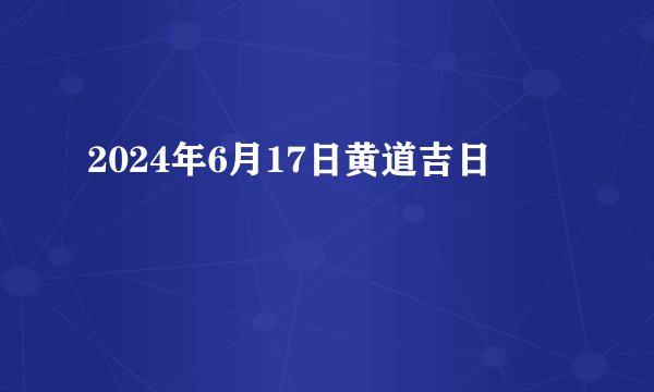 2024年6月17日黄道吉日