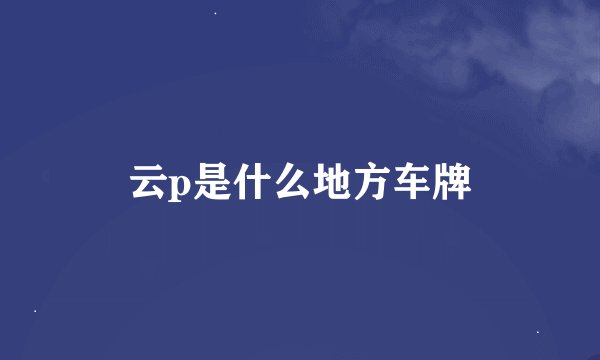 云p是什么地方车牌