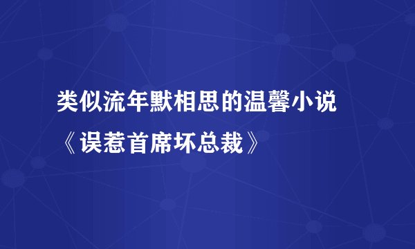 类似流年默相思的温馨小说 《误惹首席坏总裁》