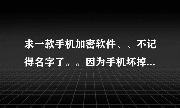 求一款手机加密软件、、不记得名字了。。因为手机坏掉了。所以文件都被藏起来了找不到= =拜托了。。