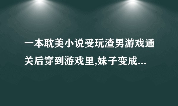 一本耽美小说受玩渣男游戏通关后穿到游戏里,妹子变成汉子而且都黑化 1