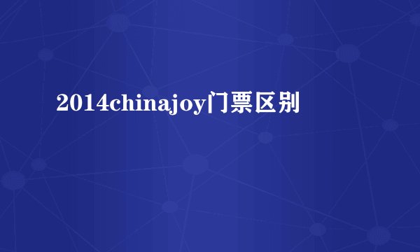 2014chinajoy门票区别