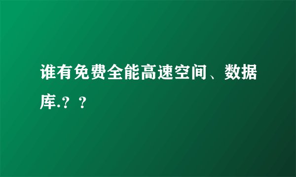 谁有免费全能高速空间、数据库.？？